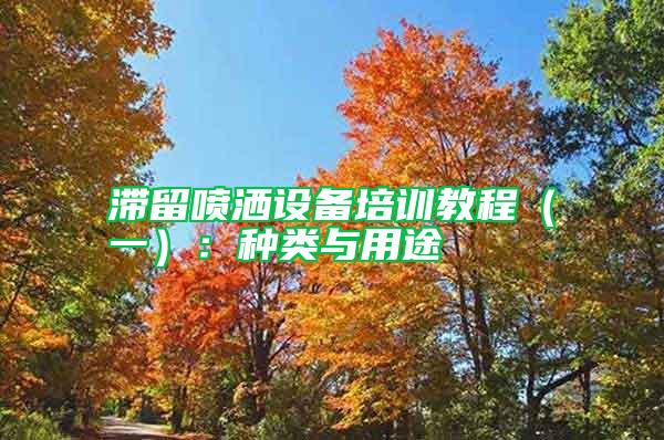 滯留噴灑設(shè)備培訓(xùn)教程（一）：種類(lèi)與用途