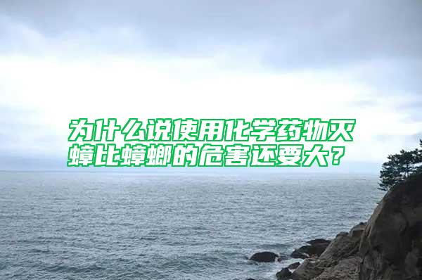 為什么說使用化學(xué)藥物滅蟑比蟑螂的危害還要大？