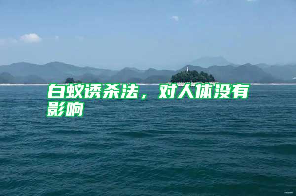 白蟻誘殺法，對(duì)人體沒有影響