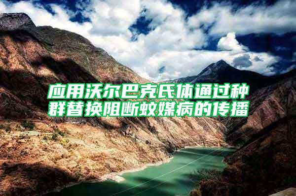 應用沃爾巴克氏體通過種群替換阻斷蚊媒病的傳播