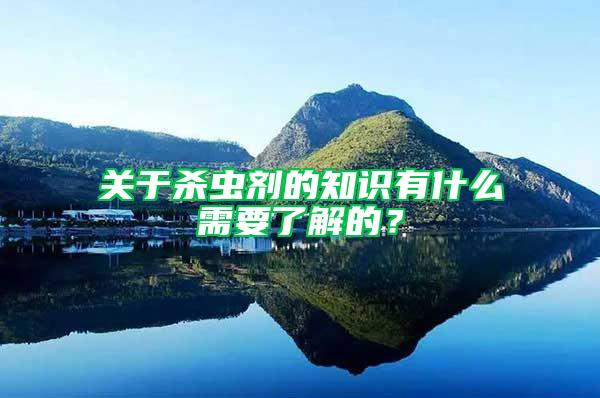 關(guān)于殺蟲劑的知識(shí)有什么需要了解的？