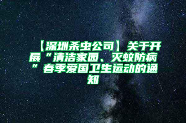 【深圳殺蟲公司】關于開展“清潔家園、滅蚊防病”春季愛國衛生運動的通知