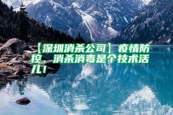 【深圳消殺公司】疫情防控，消殺消毒是個技術(shù)活兒！