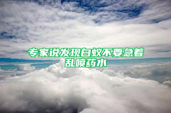 專家說發現白蟻不要急著亂噴藥水