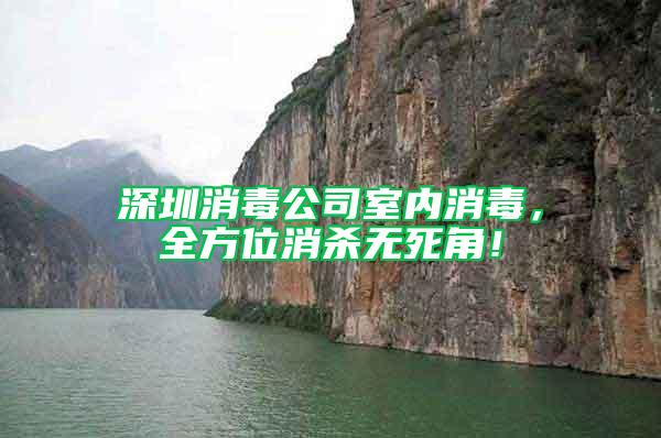 深圳消毒公司室內(nèi)消毒，全方位消殺無(wú)死角！