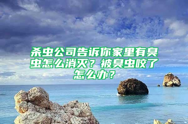 殺蟲公司告訴你家里有臭蟲怎么消滅？被臭蟲咬了怎么辦？