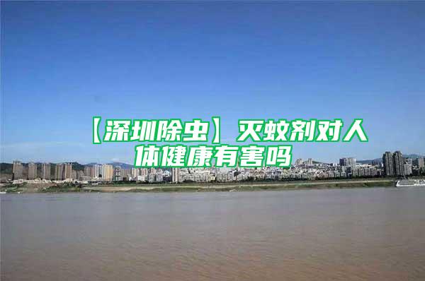 【深圳除蟲(chóng)】滅蚊劑對(duì)人體健康有害嗎