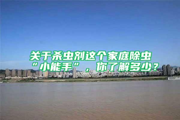 關(guān)于殺蟲(chóng)劑這個(gè)家庭除蟲(chóng)“小能手”，你了解多少？