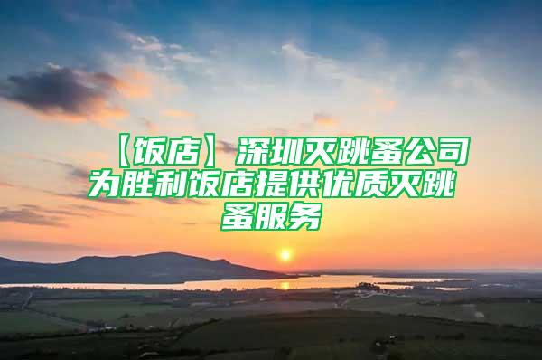 【飯店】深圳滅跳蚤公司為勝利飯店提供優(yōu)質滅跳蚤服務