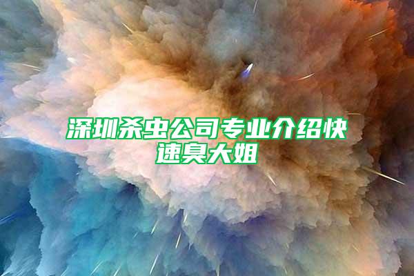 深圳殺蟲公司專業介紹快速臭大姐