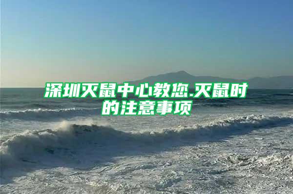 深圳滅鼠中心教您.滅鼠時(shí)的注意事項(xiàng)