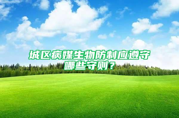 城區(qū)病媒生物防制應遵守哪些守則？