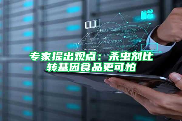專家提出觀點(diǎn)：殺蟲(chóng)劑比轉(zhuǎn)基因食品更可怕