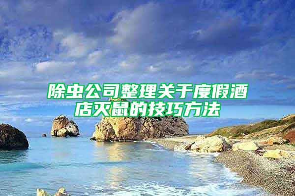 除蟲公司整理關于度假酒店滅鼠的技巧方法