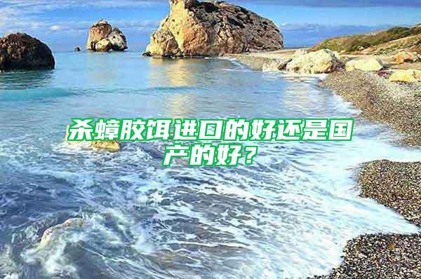 殺蟑膠餌進口的好還是國產的好？