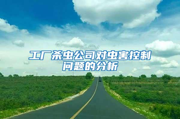 工廠殺蟲公司對(duì)蟲害控制問題的分析