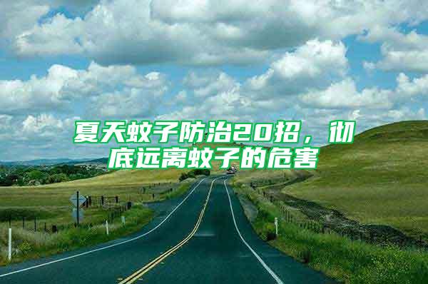 夏天蚊子防治20招，徹底遠離蚊子的危害