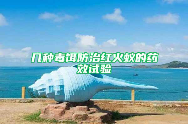 幾種毒餌防治紅火蟻的藥效試驗(yàn)