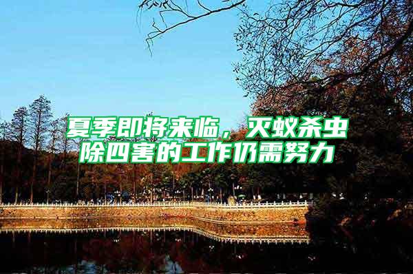 夏季即將來(lái)臨，滅蟻殺蟲(chóng)除四害的工作仍需努力