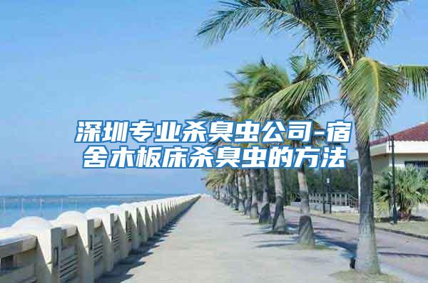 深圳專業(yè)殺臭蟲(chóng)公司-宿舍木板床殺臭蟲(chóng)的方法