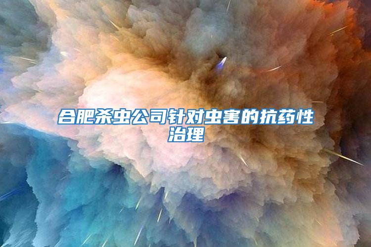 合肥殺蟲(chóng)公司針對(duì)蟲(chóng)害的抗藥性治理