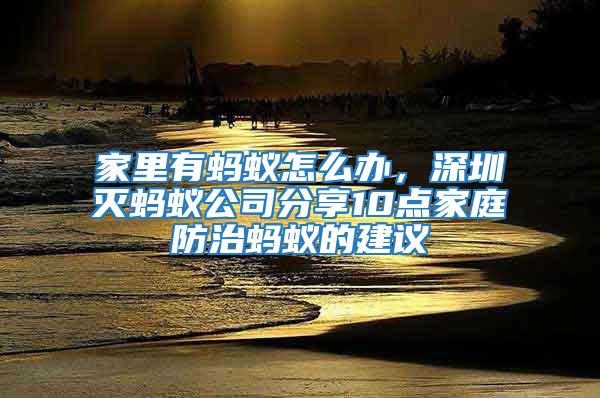 家里有螞蟻怎么辦，深圳滅螞蟻公司分享10點(diǎn)家庭防治螞蟻的建議