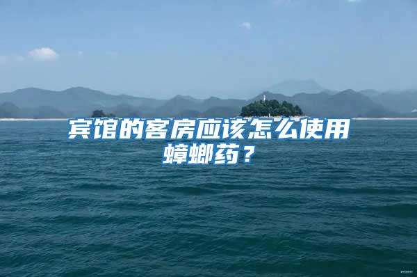 賓館的客房應(yīng)該怎么使用蟑螂藥？