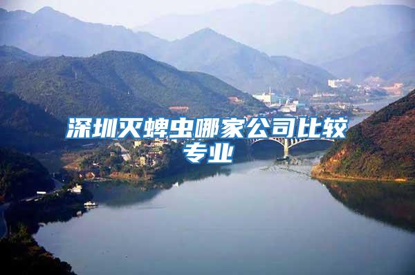 深圳滅蜱蟲(chóng)哪家公司比較專業(yè)