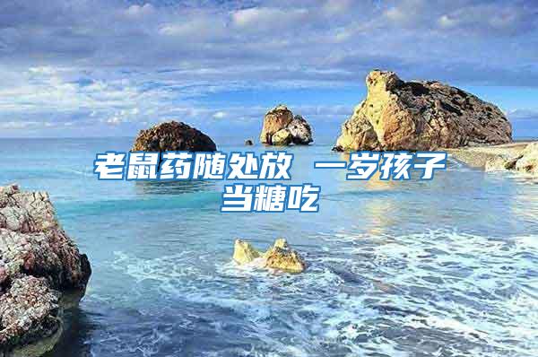 老鼠藥隨處放 一歲孩子當(dāng)糖吃