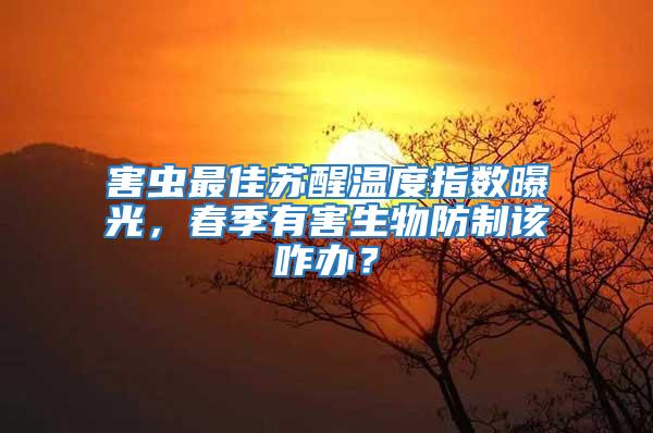 害蟲最佳蘇醒溫度指數曝光，春季有害生物防制該咋辦？
