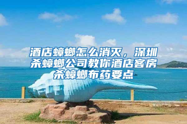 酒店蟑螂怎么消滅，深圳殺蟑螂公司教你酒店客房殺蟑螂布藥要點