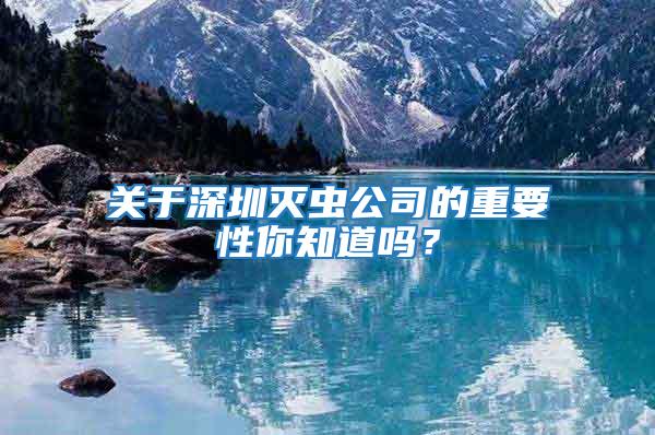 關(guān)于深圳滅蟲(chóng)公司的重要性你知道嗎？