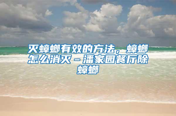 滅蟑螂有效的方法，蟑螂怎么消滅–潘家園餐廳除蟑螂