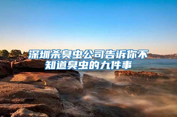 深圳殺臭蟲(chóng)公司告訴你不知道臭蟲(chóng)的九件事