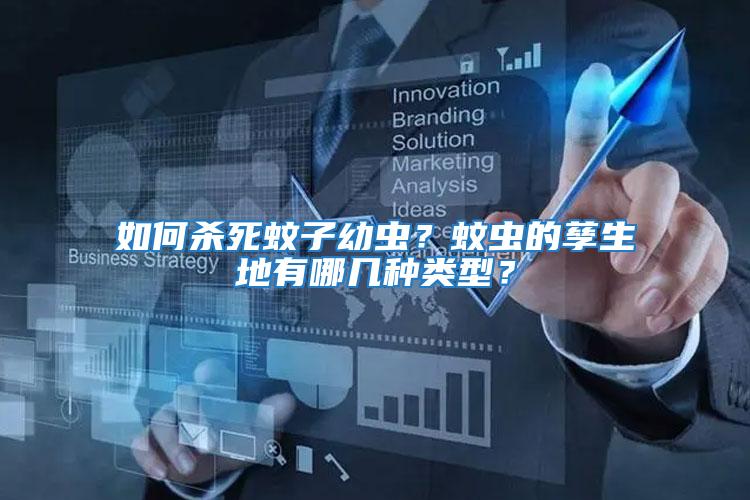 如何殺死蚊子幼蟲？蚊蟲的孳生地有哪幾種類型？