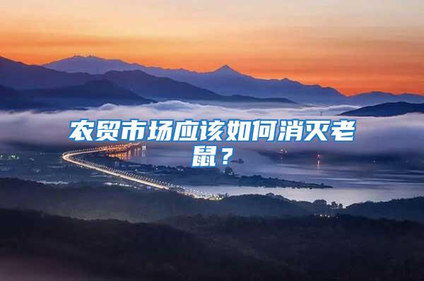 農(nóng)貿(mào)市場(chǎng)應(yīng)該如何消滅老鼠？