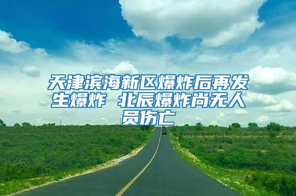 天津濱海新區(qū)爆炸后再發(fā)生爆炸 北辰爆炸尚無人員傷亡