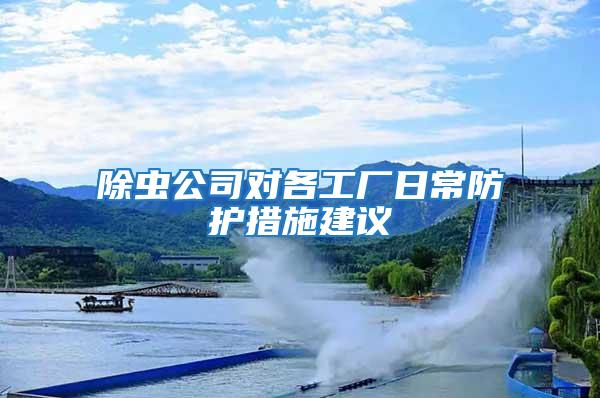 除蟲(chóng)公司對(duì)各工廠日常防護(hù)措施建議