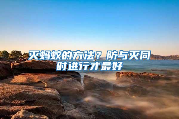滅螞蟻的方法？防與滅同時(shí)進(jìn)行才最好