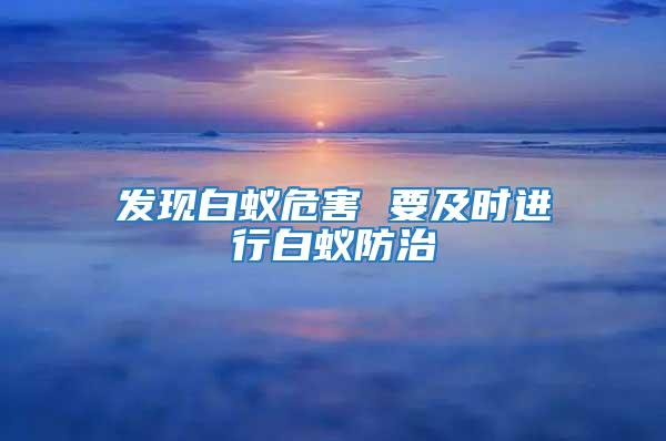 發(fā)現(xiàn)白蟻危害 要及時進行白蟻防治