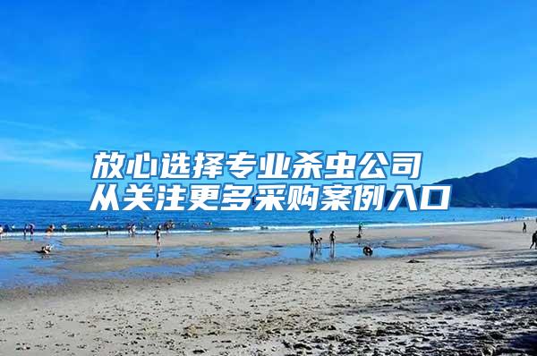 放心選擇專業(yè)殺蟲(chóng)公司 從關(guān)注更多采購(gòu)案例入口