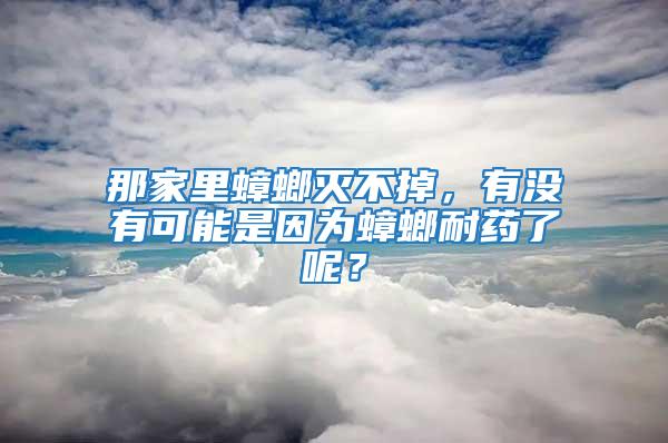 那家里蟑螂滅不掉，有沒有可能是因?yàn)轶肽退幜四兀?/></p>
             <p style=