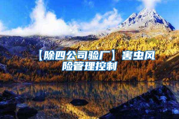【除四公司驗(yàn)廠】害蟲風(fēng)險(xiǎn)管理控制