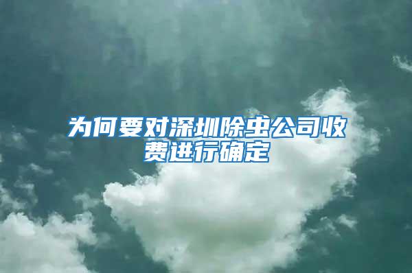 為何要對(duì)深圳除蟲公司收費(fèi)進(jìn)行確定