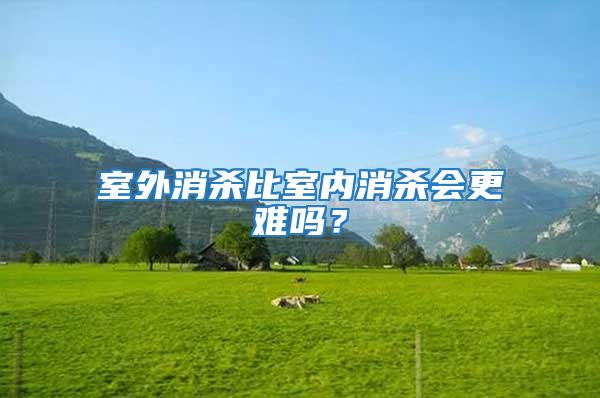 室外消殺比室內(nèi)消殺會更難嗎？