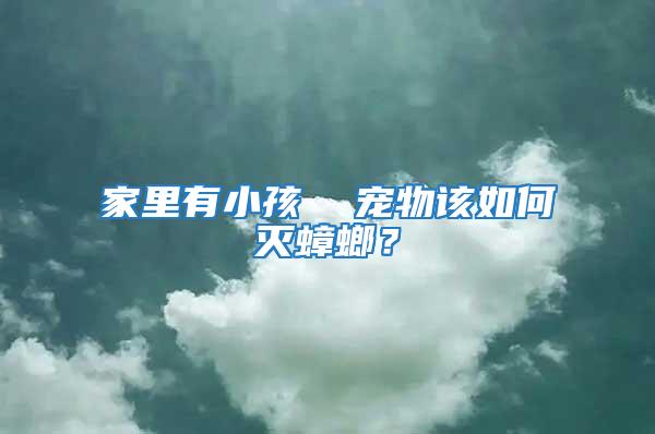 家里有小孩  寵物該如何滅蟑螂？