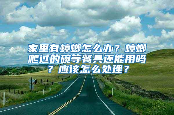 家里有蟑螂怎么辦？蟑螂爬過的碗等餐具還能用嗎？應(yīng)該怎么處理？