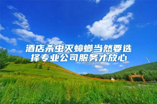 酒店殺蟲(chóng)滅蟑螂當(dāng)然要選擇專(zhuān)業(yè)公司服務(wù)才放心