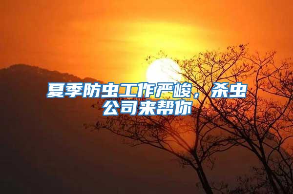 夏季防蟲工作嚴(yán)峻，殺蟲公司來(lái)幫你