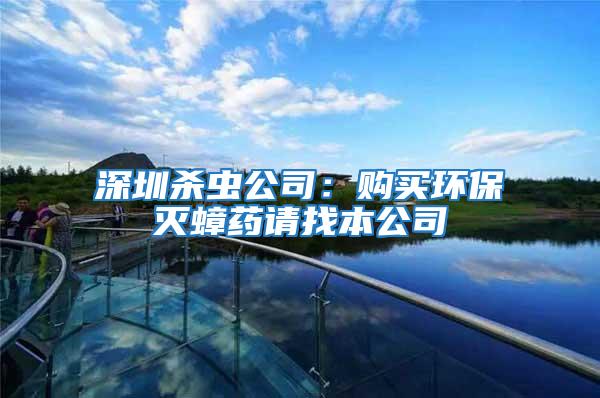 深圳殺蟲公司：購買環(huán)保滅蟑藥請(qǐng)找本公司